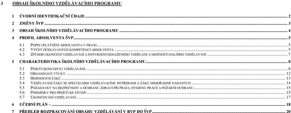 .. 7 5 CHARAKTERISTIKA ŠKOLNÍHO VZDĚLÁVACÍHO PROGRAMU... 8 5.1 POJETÍ (KONCEPCE) VZDĚLÁVÁNÍ... 8 5.2 ORGANIZACE VÝUKY... 12 5.3 HODNOCENÍ ŽÁKŮ... 13 5.