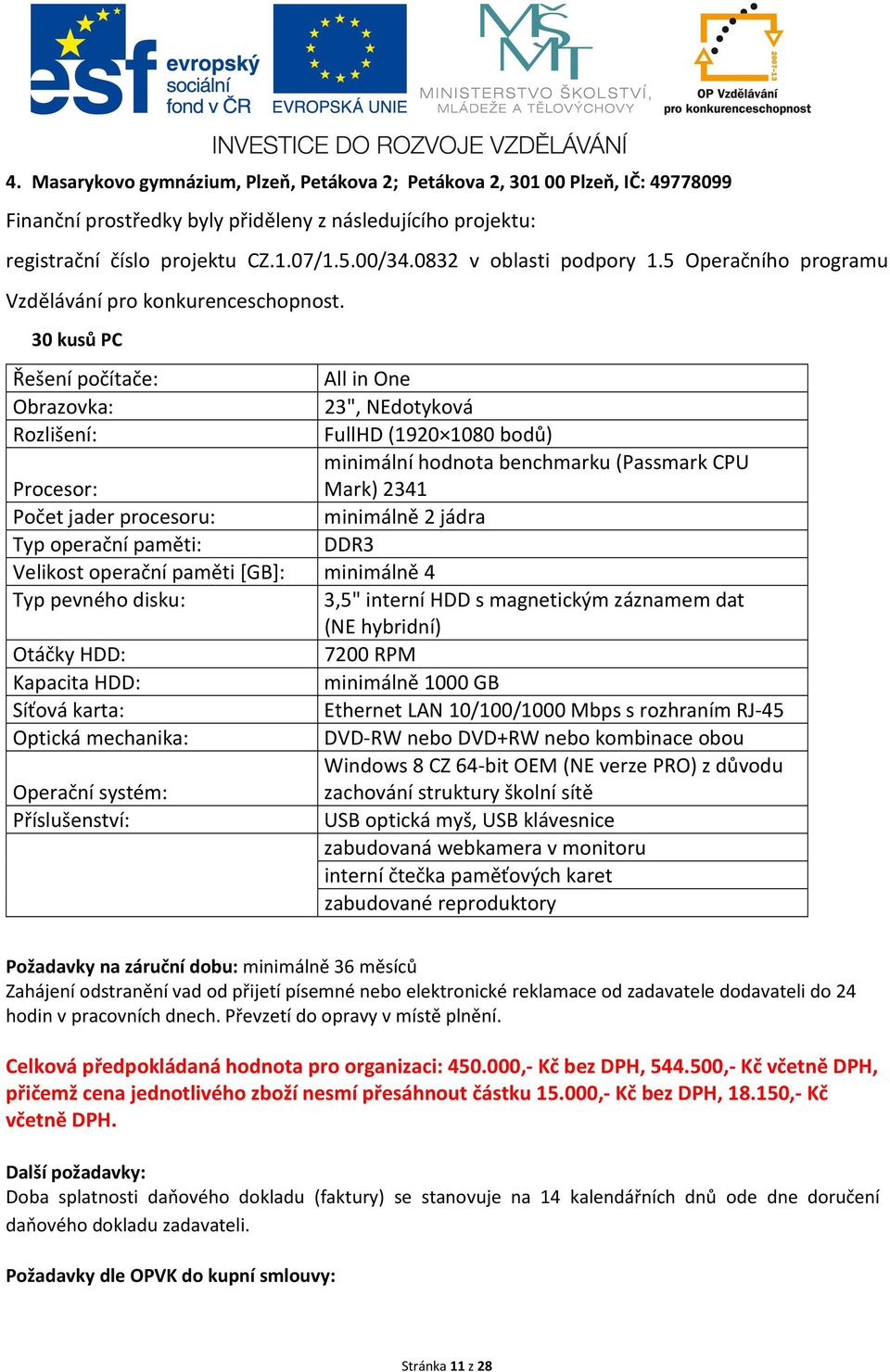 30 kusů PC Řešení počítače: All in One Obrazovka: 23", NEdotyková Rozlišení: FullHD (1920 1080 bodů) minimální hodnota benchmarku (Passmark CPU Procesor: Mark) 2341 Počet jader procesoru: minimálně 2