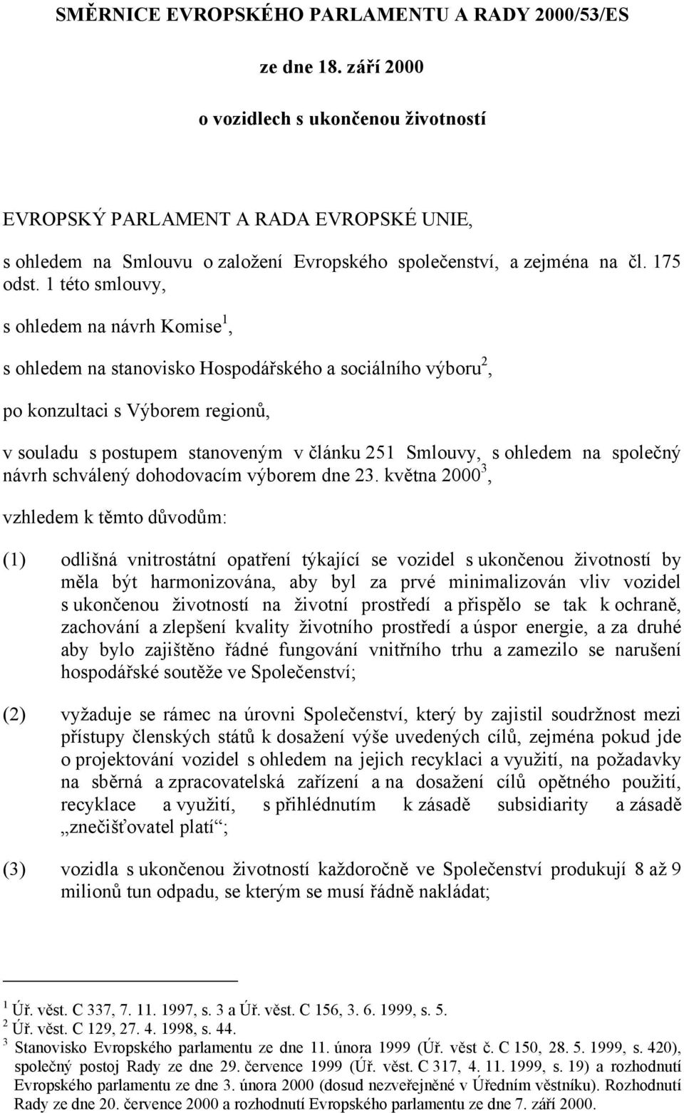 1 této smlouvy, s ohledem na návrh Komise 1, s ohledem na stanovisko Hospodářského a sociálního výboru 2, po konzultaci s Výborem regionů, v souladu s postupem stanoveným v článku 251 Smlouvy, s