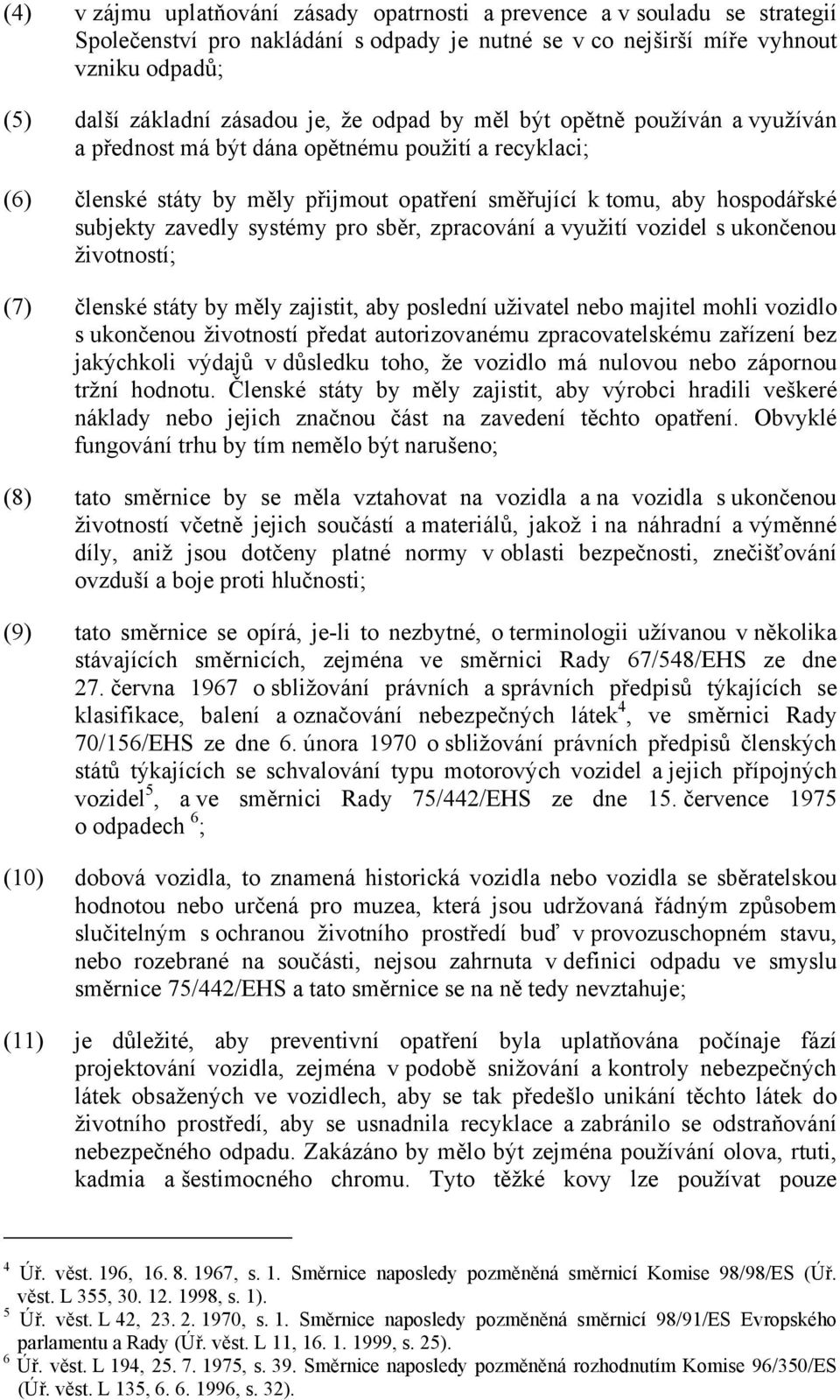 systémy pro sběr, zpracování a využití vozidel s ukončenou životností; (7) členské státy by měly zajistit, aby poslední uživatel nebo majitel mohli vozidlo s ukončenou životností předat