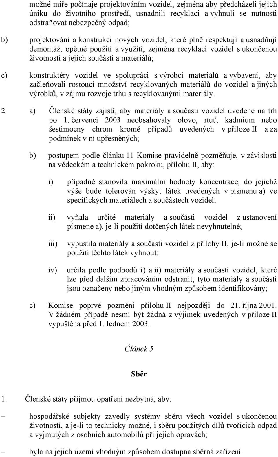 vozidel ve spolupráci s výrobci materiálů a vybavení, aby začleňovali rostoucí množství recyklovaných materiálů do vozidel a jiných výrobků, v zájmu rozvoje trhu s recyklovanými materiály. 2.