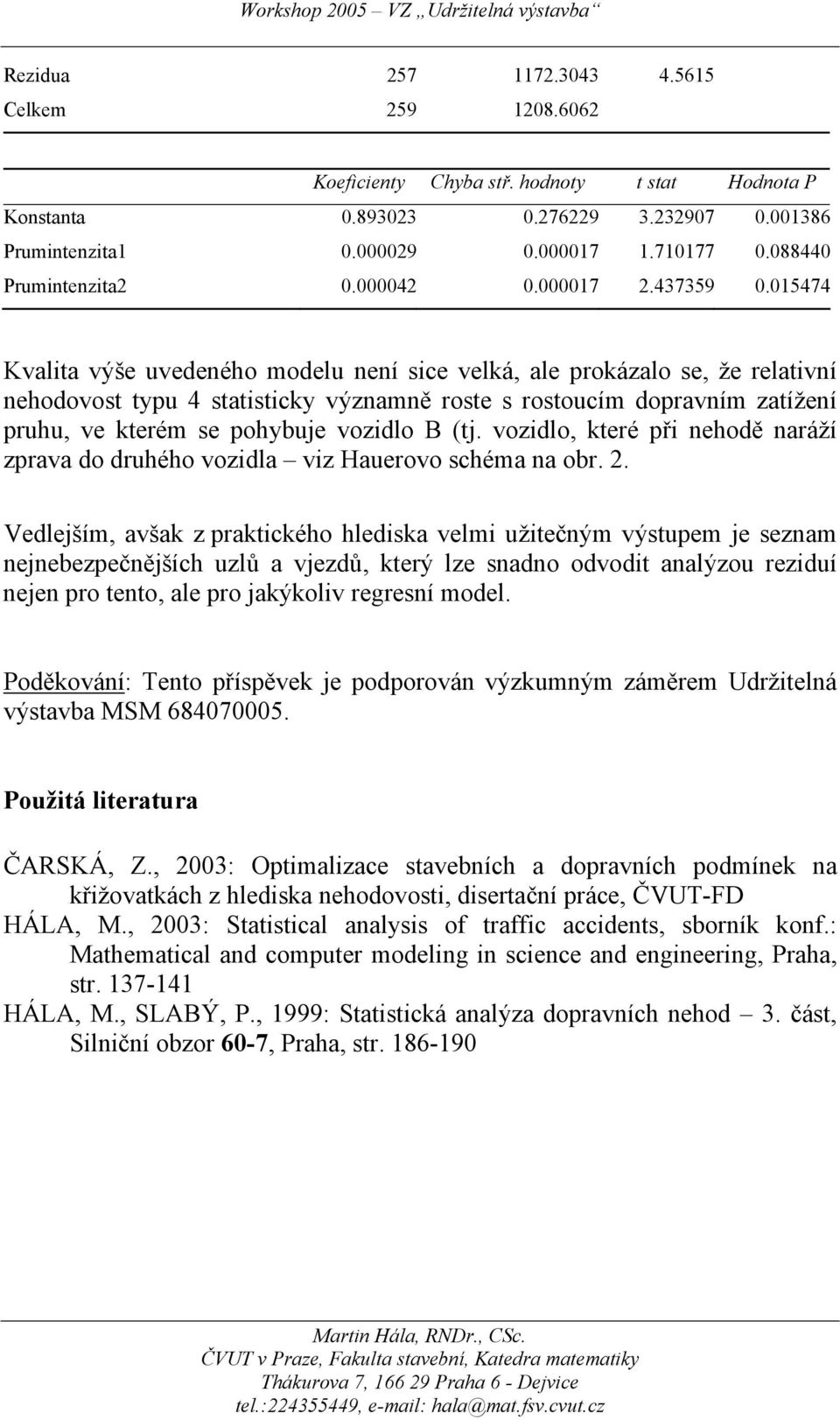 015474 Kvalita výše uvedeného modelu není sice velká, ale prokázalo se, že relativní nehodovost typu 4 statisticky významně roste s rostoucím dopravním zatížení pruhu, ve kterém se pohybuje vozidlo B