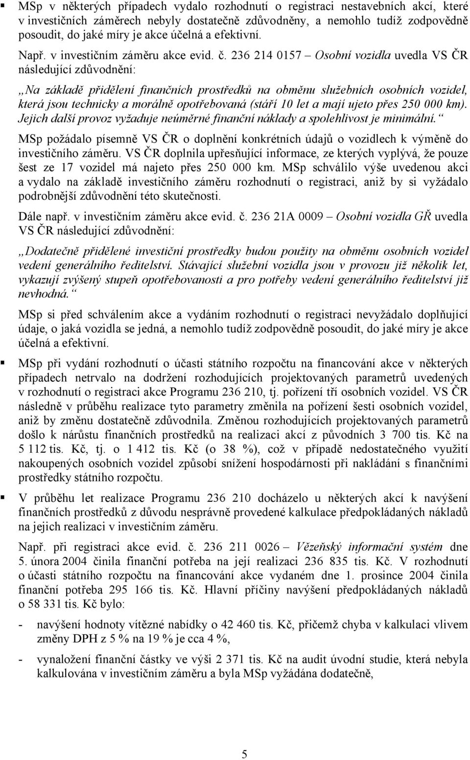 236 214 0157 Osobní vozidla uvedla VS ČR následující zdůvodnění: Na základě přidělení finančních prostředků na obměnu služebních osobních vozidel, která jsou technicky a morálně opotřebovaná (stáří