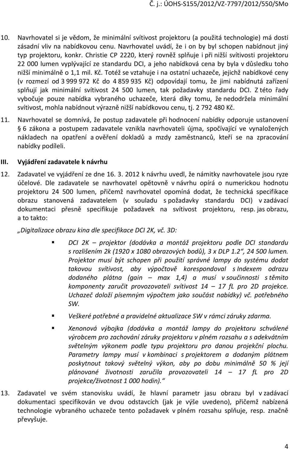 Christie CP 2220, který rovněž splňuje i při nižší svítivosti projektoru 22 000 lumen vyplývající ze standardu DCI, a jeho nabídková cena by byla v důsledku toho nižší minimálně o 1,1 mil. Kč.