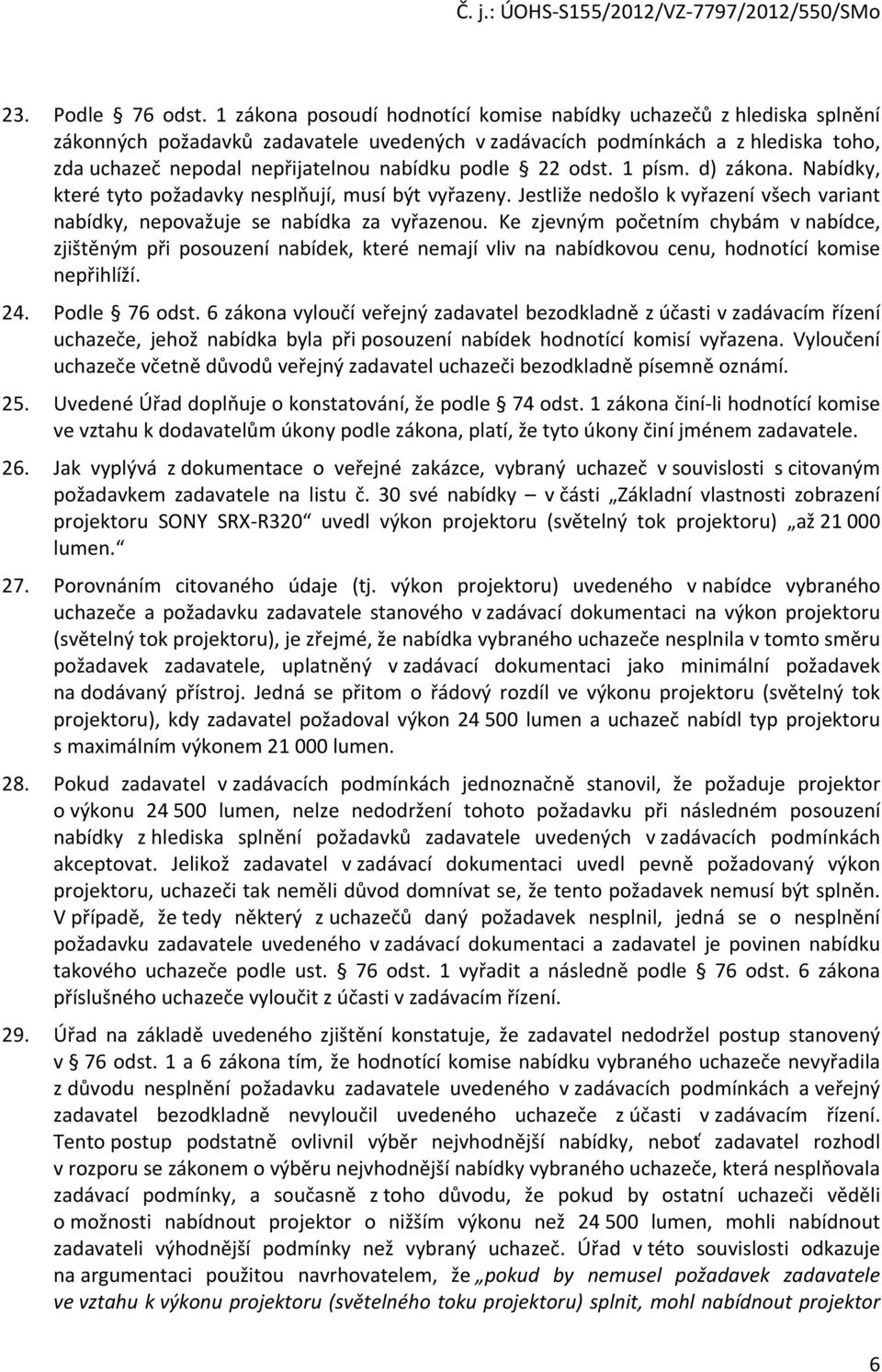 podle 22 odst. 1 písm. d) zákona. Nabídky, které tyto požadavky nesplňují, musí být vyřazeny. Jestliže nedošlo k vyřazení všech variant nabídky, nepovažuje se nabídka za vyřazenou.