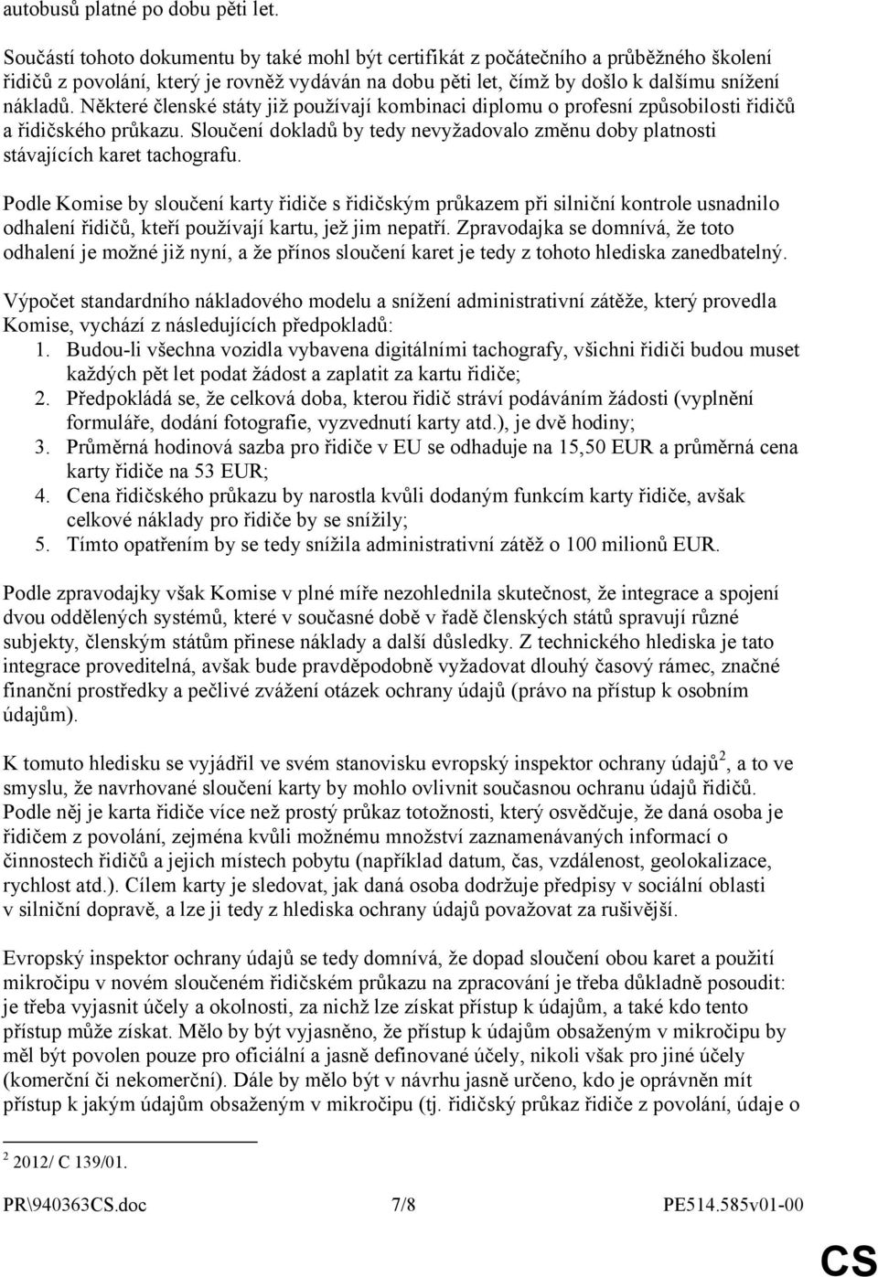 Některé členské státy již používají kombinaci diplomu o profesní způsobilosti řidičů a řidičského průkazu. Sloučení dokladů by tedy nevyžadovalo změnu doby platnosti stávajících karet tachografu.