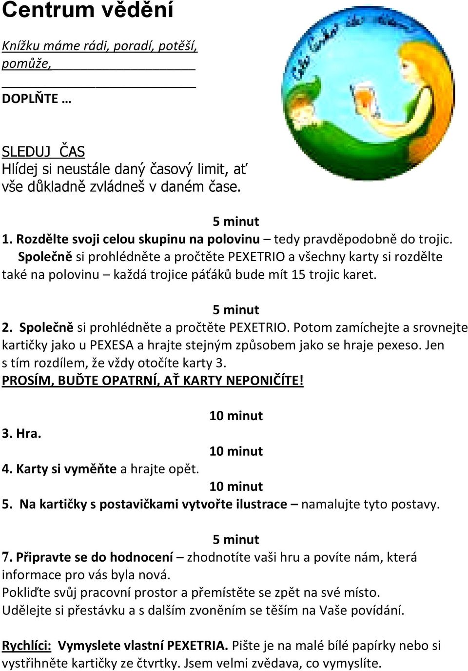 Potom zamíchejte a srovnejte kartičky jako u PEXESA a hrajte stejným způsobem jako se hraje pexeso. Jen s tím rozdílem, že vždy otočíte karty 3. PROSÍM, BUĎTE OPATRNÍ, AŤ KARTY NEPONIČÍTE! 3. Hra. 4.