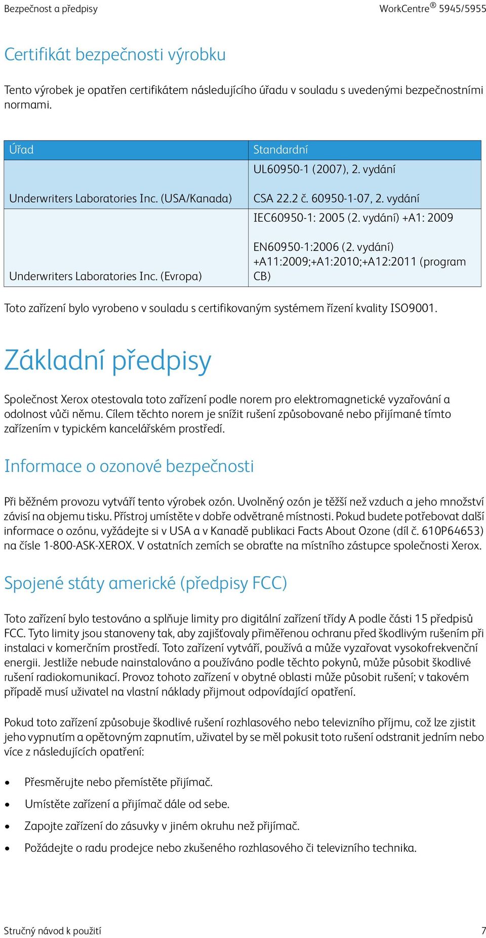 vydání) +A1: 2009 EN60950-1:2006 (2. vydání) +A11:2009;+A1:2010;+A12:2011 (program CB) Toto zařízení bylo vyrobeno v souladu s certifikovaným systémem řízení kvality ISO9001.