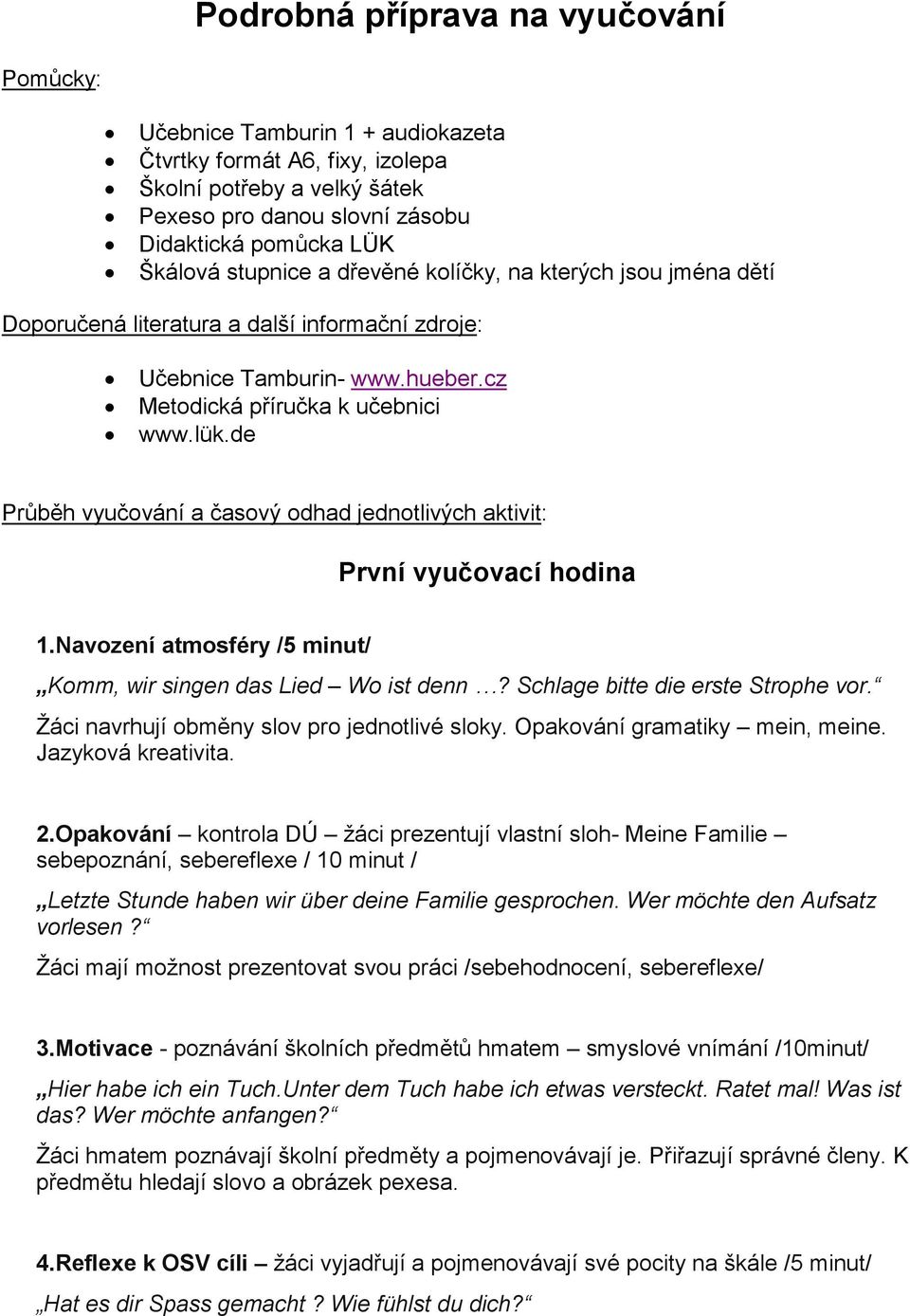 de Průběh vyučování a časový odhad jednotlivých aktivit: První vyučovací hodina 1.Navození atmosféry /5 minut/ Komm, wir singen das Lied Wo ist denn? Schlage bitte die erste Strophe vor.