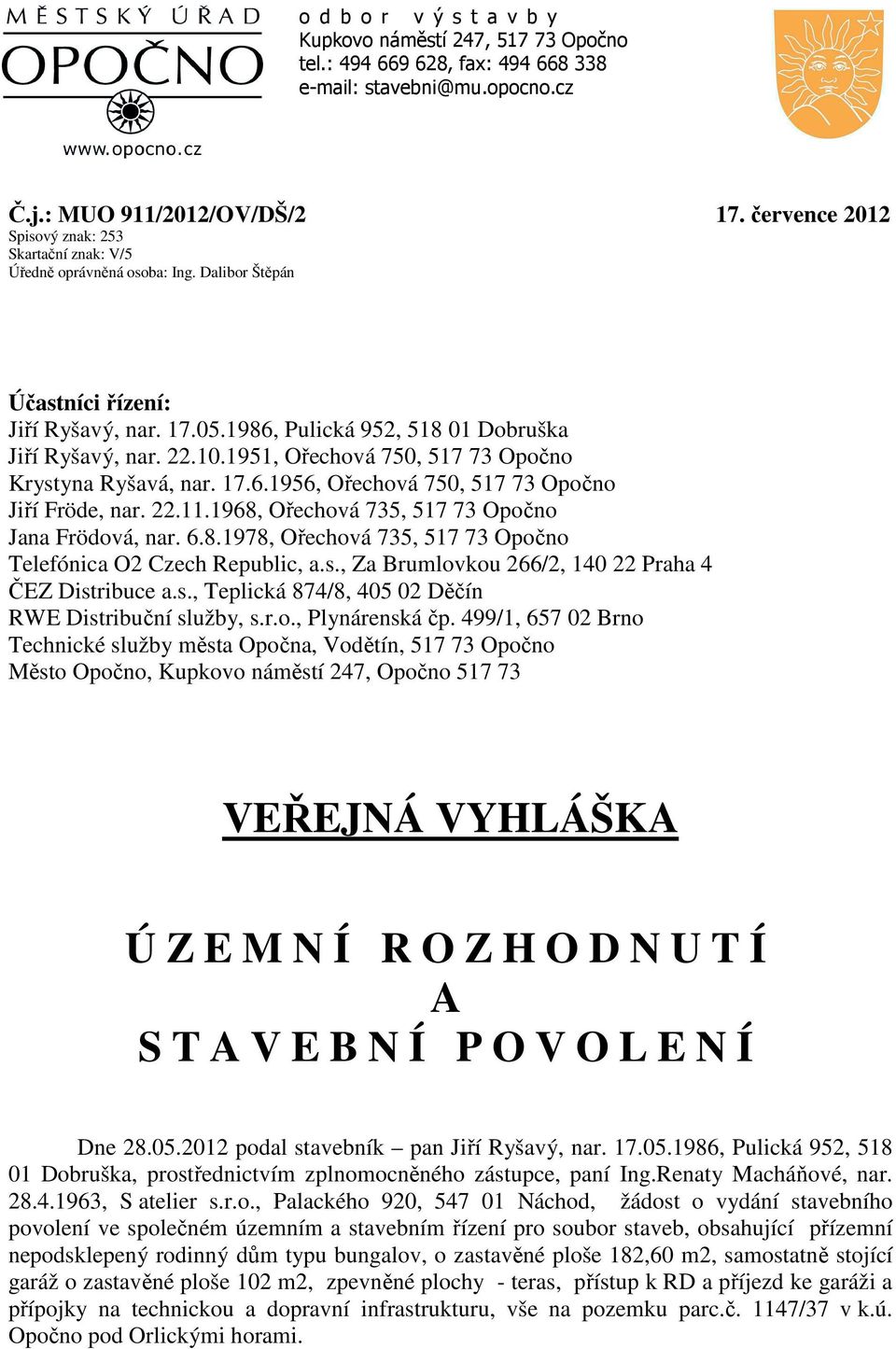 1951, Ořechová 750, 517 73 Opočno Krystyna Ryšavá, nar. 17.6.1956, Ořechová 750, 517 73 Opočno Jiří Fröde, nar. 22.11.1968, Ořechová 735, 517 73 Opočno Jana Frödová, nar. 6.8.1978, Ořechová 735, 517 73 Opočno Telefónica O2 Czech Republic, a.