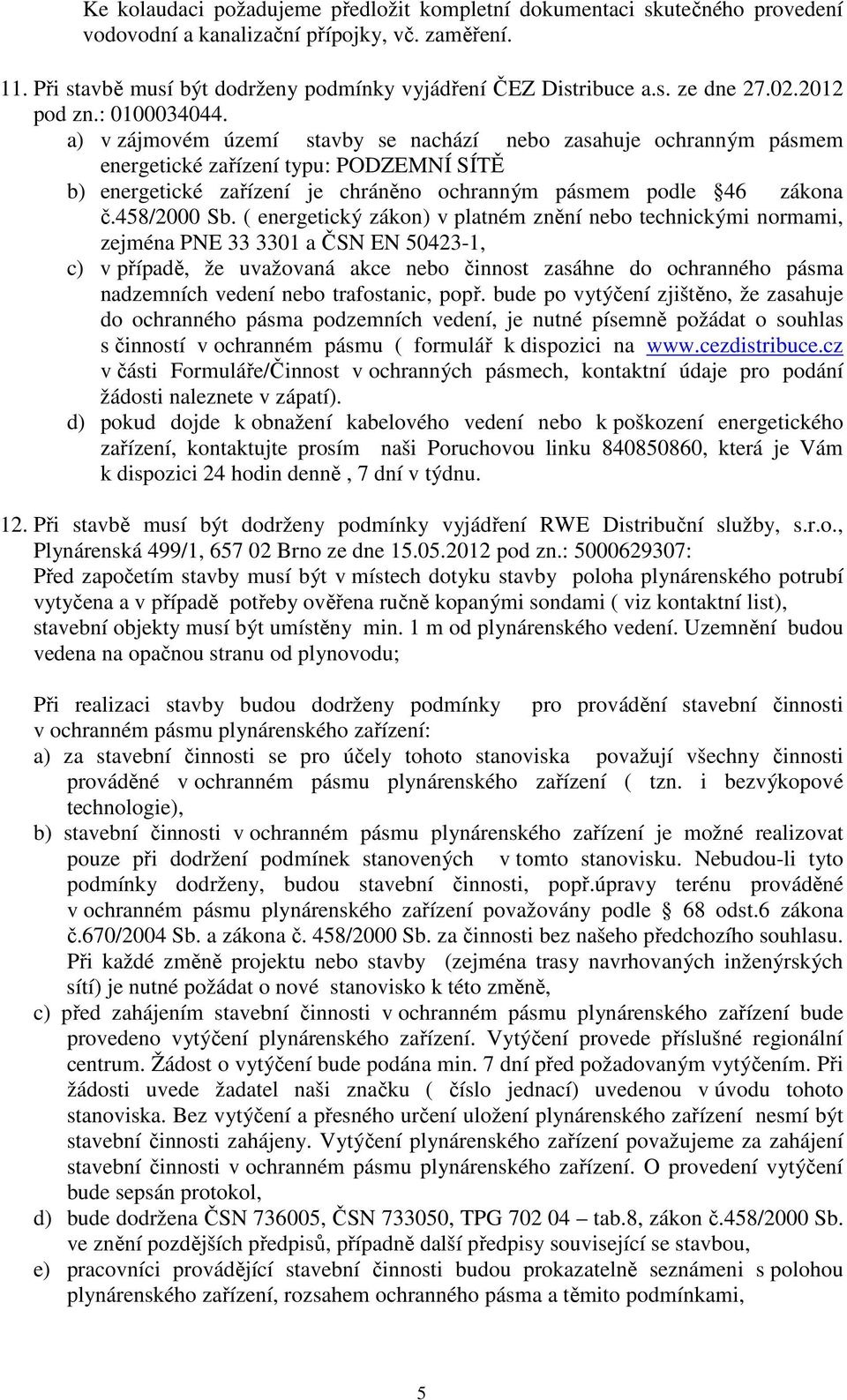 a) v zájmovém území stavby se nachází nebo zasahuje ochranným pásmem energetické zařízení typu: PODZEMNÍ SÍTĚ b) energetické zařízení je chráněno ochranným pásmem podle 46 zákona č.458/2000 Sb.