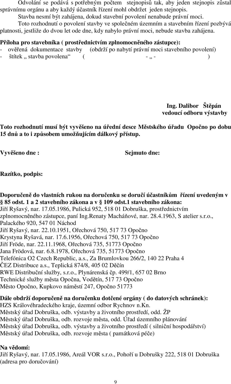 Toto rozhodnutí o povolení stavby ve společném územním a stavebním řízení pozbývá platnosti, jestliže do dvou let ode dne, kdy nabylo právní moci, nebude stavba zahájena.