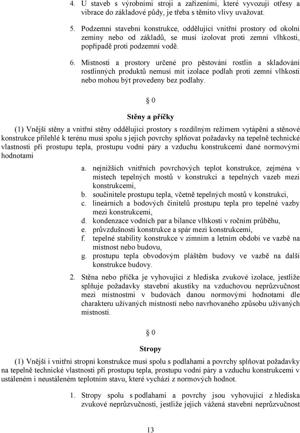 Místnosti a prostory určené pro pěstování rostlin a skladování rostlinných produktů nemusí mít izolace podlah proti zemní vlhkosti nebo mohou být provedeny bez podlahy.