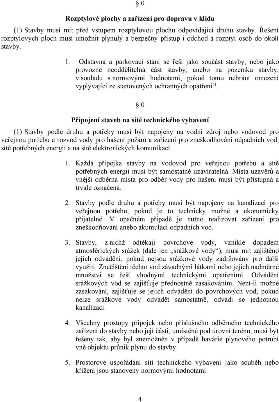 Odstavná a parkovací stání se řeší jako součást stavby, nebo jako provozně neoddělitelná část stavby, anebo na pozemku stavby, v souladu s normovými hodnotami, pokud tomu nebrání omezení vyplývající