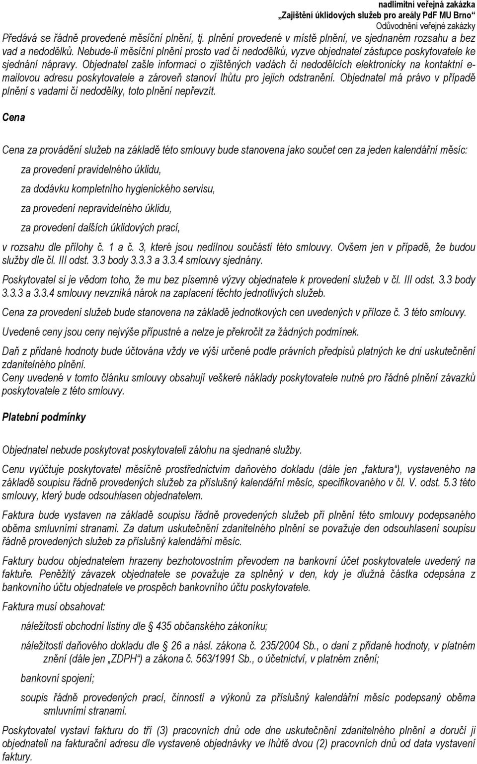 Objednatel zašle informaci o zjištěných vadách či nedodělcích elektronicky na kontaktní e- mailovou adresu poskytovatele a zároveň stanoví lhůtu pro jejich odstranění.