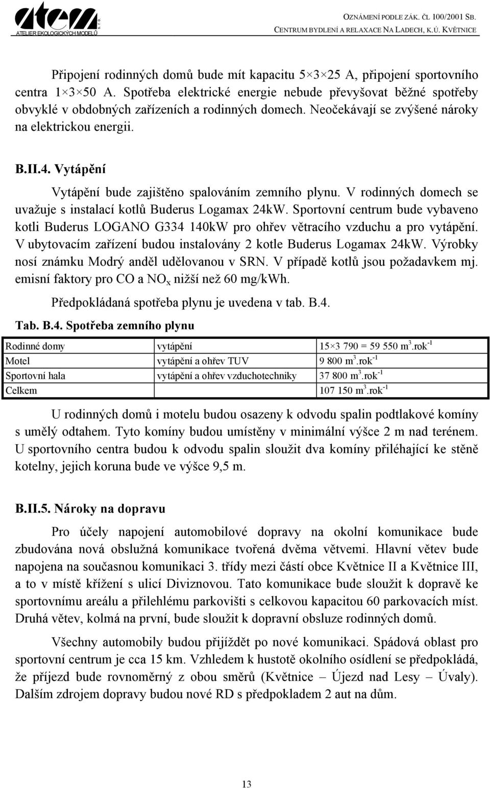 Vytápění Vytápění bude zajištěno spalováním zemního plynu. V rodinných domech se uvažuje s instalací kotlů Buderus Logamax 24kW.