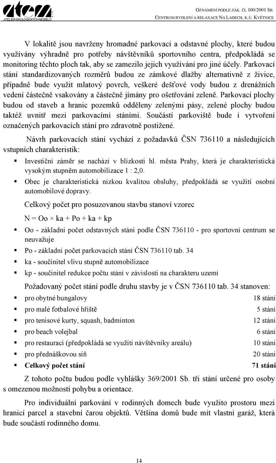 Parkovací stání standardizovaných rozměrů budou ze zámkové dlažby alternativně z živice, případně bude využit mlatový povrch, veškeré dešťové vody budou z drenážních vedení částečně vsakovány a