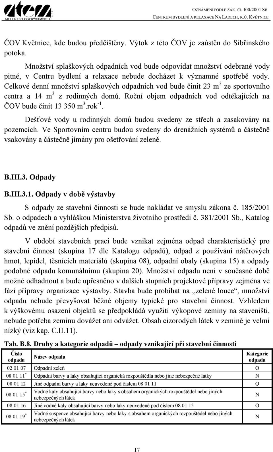 Celkové denní množství splaškových odpadních vod bude činit 23 m 3 ze sportovního centra a 14 m 3 z rodinných domů. Roční objem odpadních vod odtékajících na ČOV bude činit 13 350 m 3.rok -1.