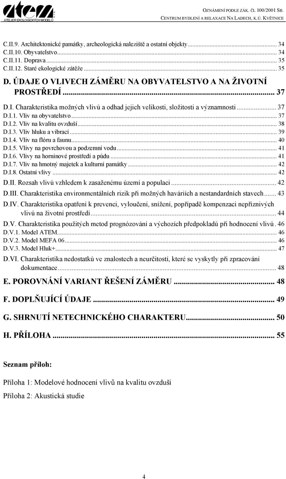 Vliv na kvalitu ovzduší... 38 D.I.3. Vliv hluku a vibrací... 39 D.I.4. Vliv na flóru a faunu... 40 D.I.5. Vlivy na povrchovou a podzemní vodu... 41 D.I.6. Vlivy na horninové prostředí a půdu... 41 D.I.7.