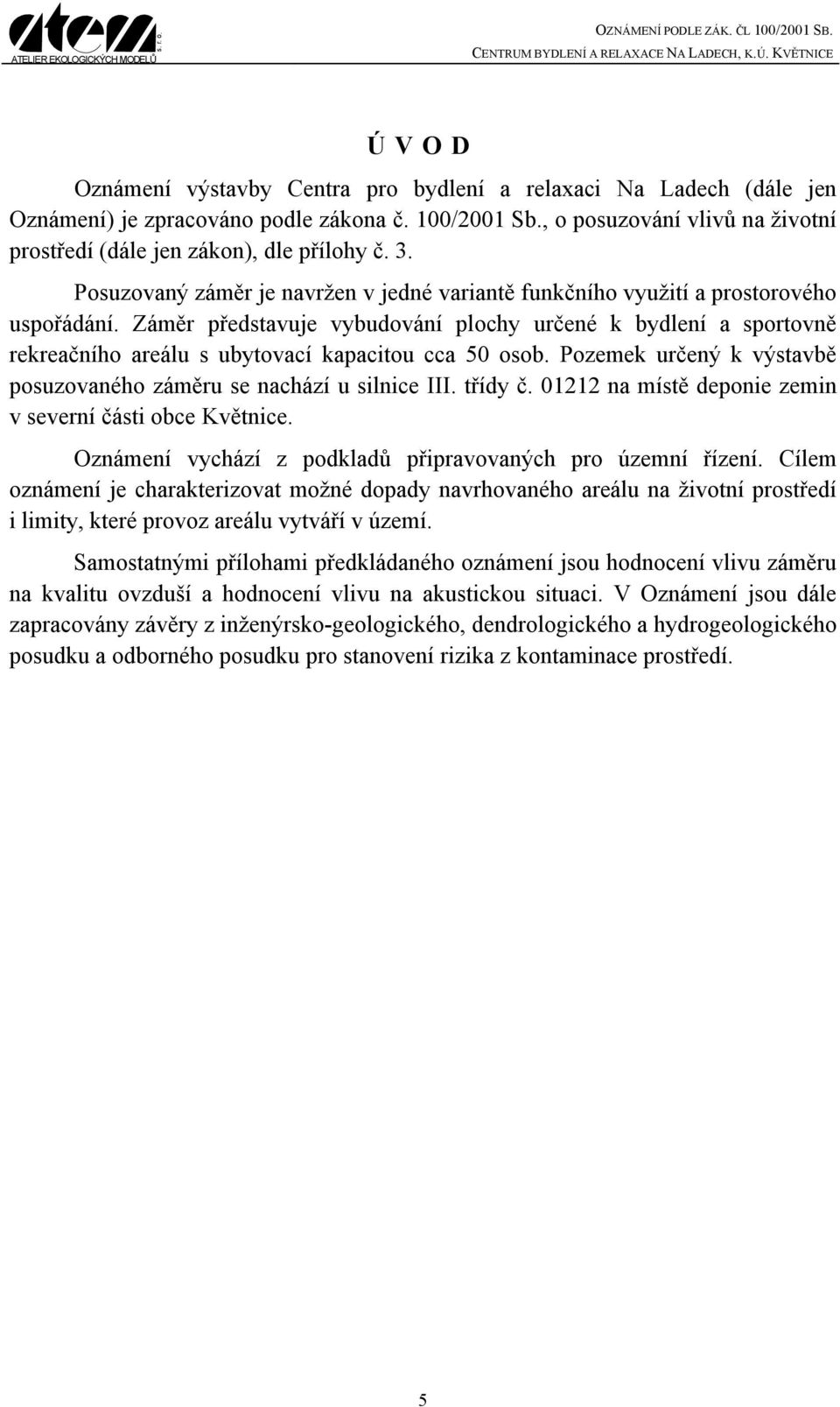 Záměr představuje vybudování plochy určené k bydlení a sportovně rekreačního areálu s ubytovací kapacitou cca 50 osob. Pozemek určený k výstavbě posuzovaného záměru se nachází u silnice III. třídy č.