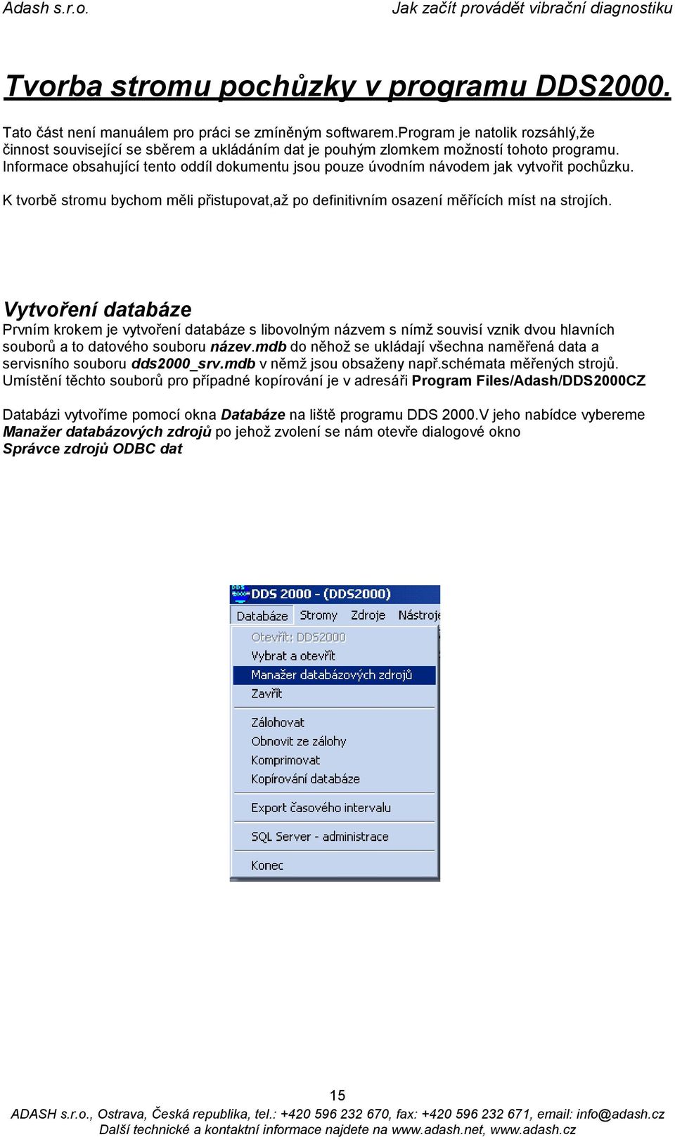 Informace obsahující tento oddíl dokumentu jsou pouze úvodním návodem jak vytvořit pochůzku. K tvorbě stromu bychom měli přistupovat,až po definitivním osazení měřících míst na strojích.