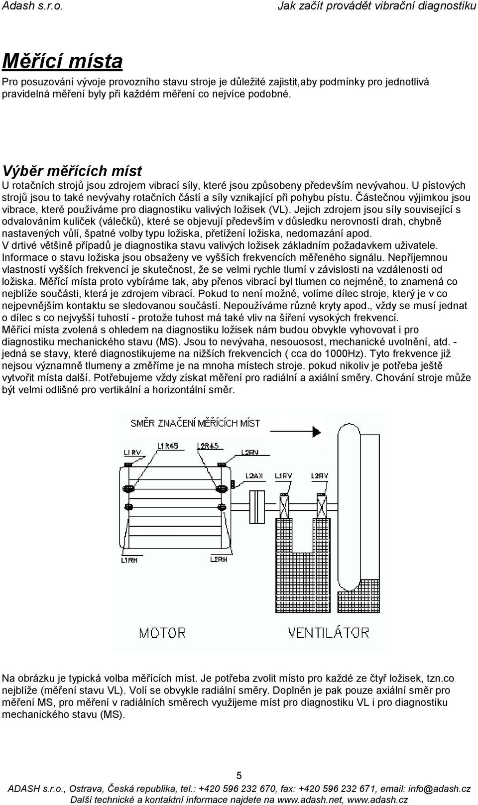 Částečnou výjimkou jsou vibrace, které používáme pro diagnostiku valivých ložisek (VL).