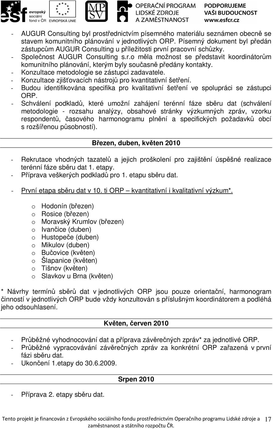 - Konzultace metodologie se zástupci zadavatele. - Konzultace zjišťovacích nástrojů pro kvantitativní šetření. - Budou identifikována specifika pro kvalitativní šetření ve spolupráci se zástupci ORP.