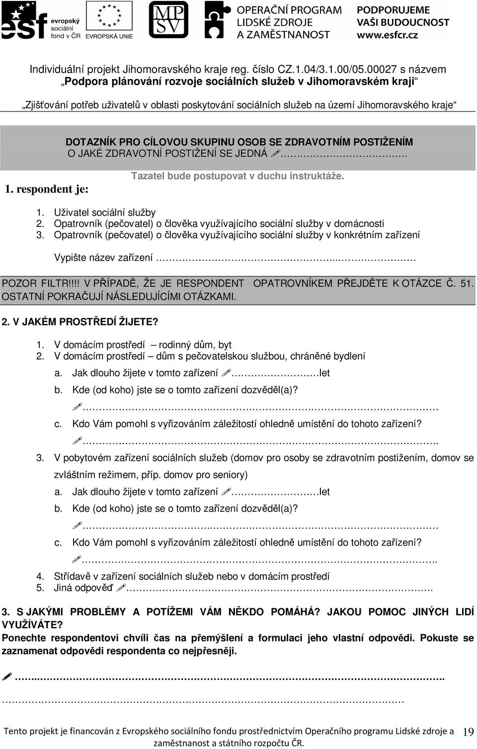 SKUPINU OSOB SE ZDRAVOTNÍM POSTIŽENÍM O JAKÉ ZDRAVOTNÍ POSTIŽENÍ SE JEDNÁ 1. respondent je: Tazatel bude postupovat v duchu instruktáže. 1. Uživatel sociální služby 2.