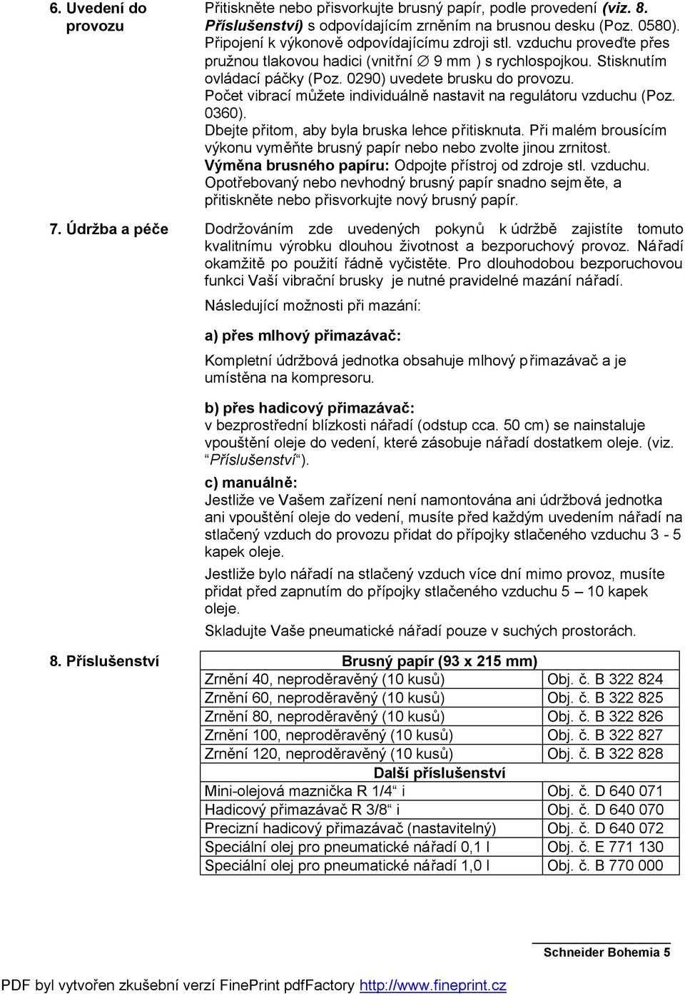 Počet vibrací můžete individuálně nastavit na regulátoru vzduchu (Poz. 0360). Dbejte přitom, aby byla bruska lehce přitisknuta.