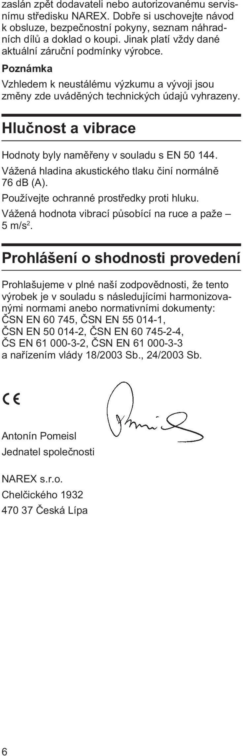 Hluènost a vibrace Hodnoty byly namìøeny v souladu s EN 50 144. Vážená hladina akustického tlaku èiní normálnì 76 db (A). Používejte ochranné prostøedky proti hluku.