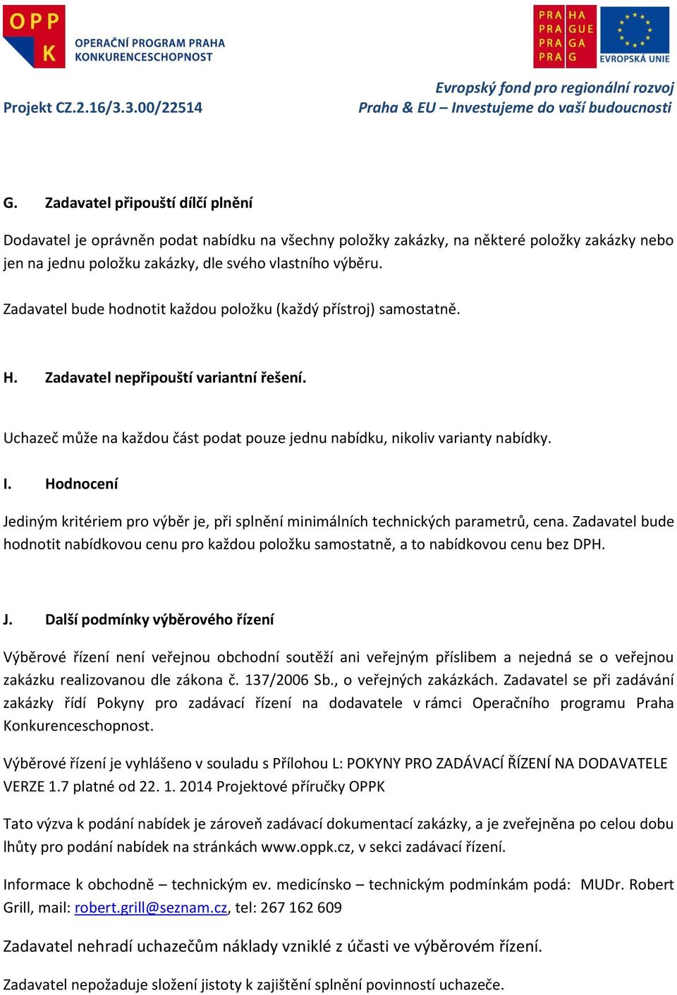 Hodnocení Jediným kritériem pro výběr je, při splnění minimálních technických parametrů, cena. Zadavatel bude hodnotit nabídkovou cenu pro každou položku samostatně, a to nabídkovou cenu bez DPH. J. Další podmínky výběrového řízení Výběrové řízení není veřejnou obchodní soutěží ani veřejným příslibem a nejedná se o veřejnou zakázku realizovanou dle zákona č.