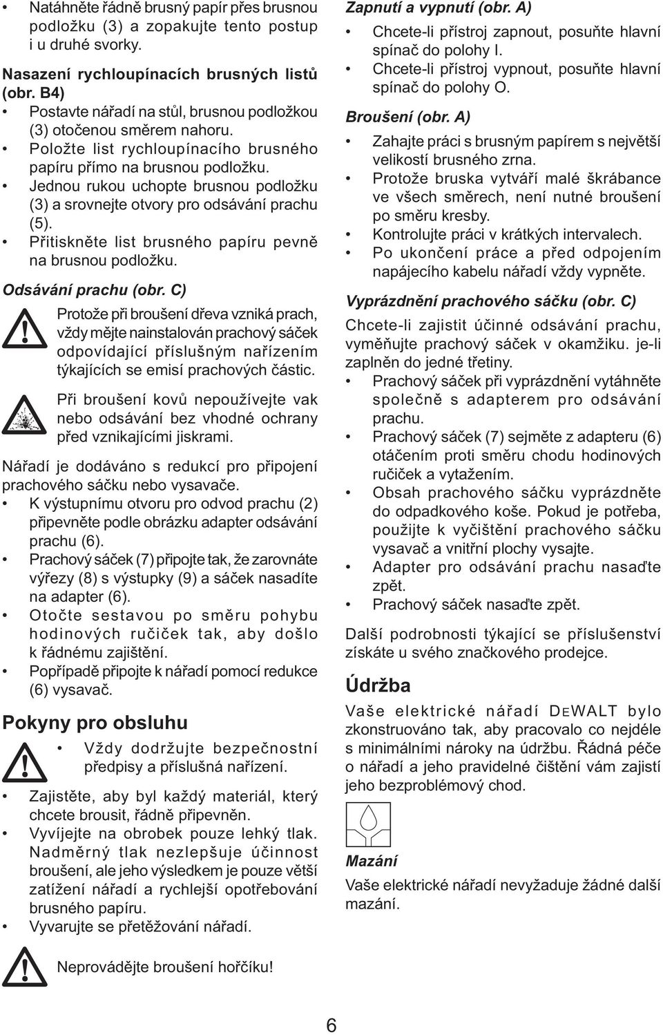 Jednou rukou uchopte brusnou podložku (3) a srovnejte otvory pro odsávání prachu (5). Přitiskněte list brusného papíru pevně na brusnou podložku. Odsávání prachu (obr.