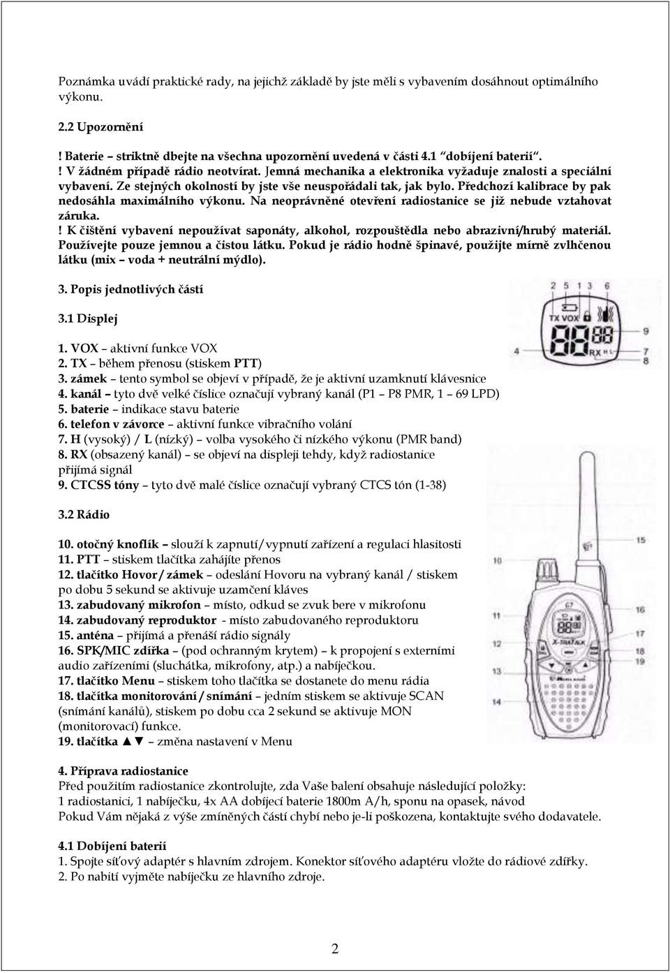 Předchozí kalibrace by pak nedosáhla maximálního výkonu. Na neoprávněné otevření radiostanice se již nebude vztahovat záruka.