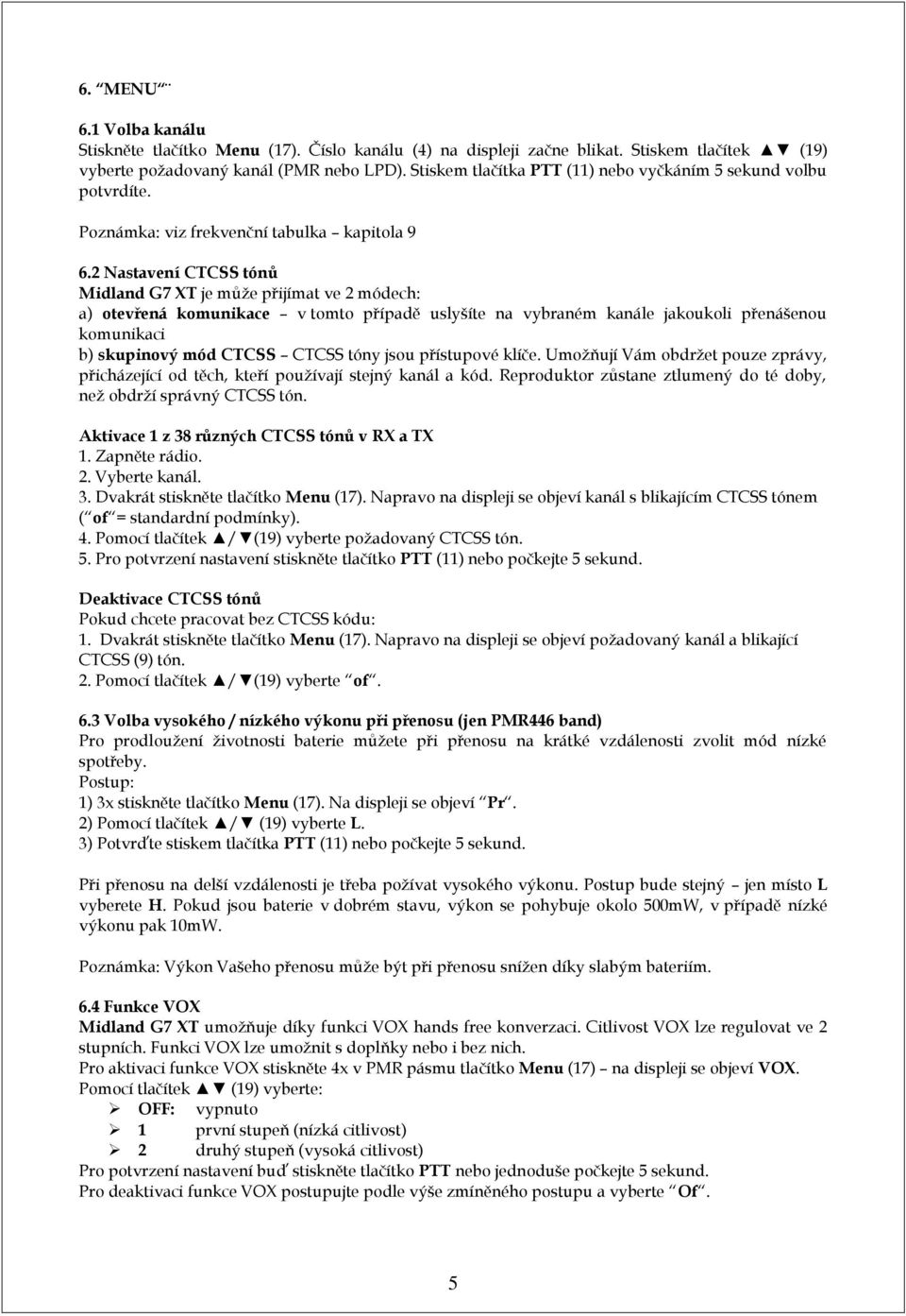 2 Nastavení CTCSS tónů Midland G7 XT je může přijímat ve 2 módech: a) otevřená komunikace v tomto případě uslyšíte na vybraném kanále jakoukoli přenášenou komunikaci b) skupinový mód CTCSS CTCSS tóny