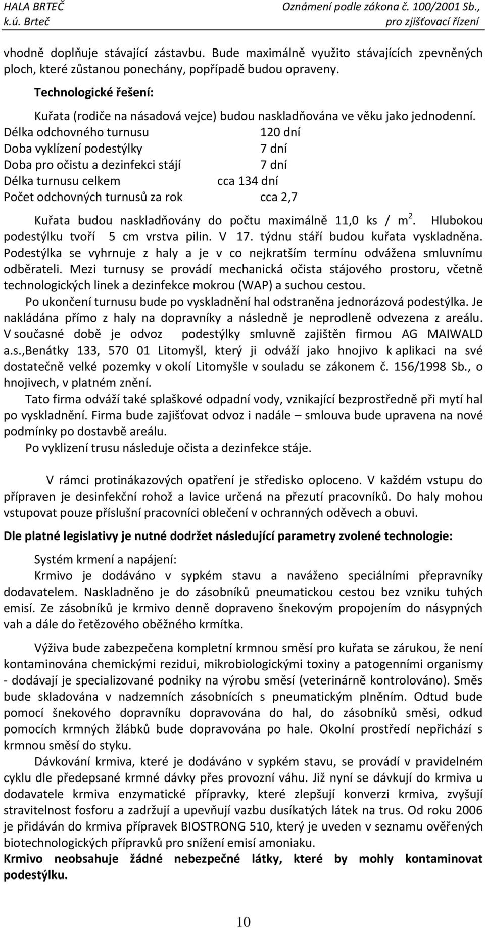 Délka odchovného turnusu 120 dní Doba vyklízení podestýlky 7 dní Doba pro očistu a dezinfekci stájí 7 dní Délka turnusu celkem cca 134 dní Počet odchovných turnusů za rok cca 2,7 Kuřata budou