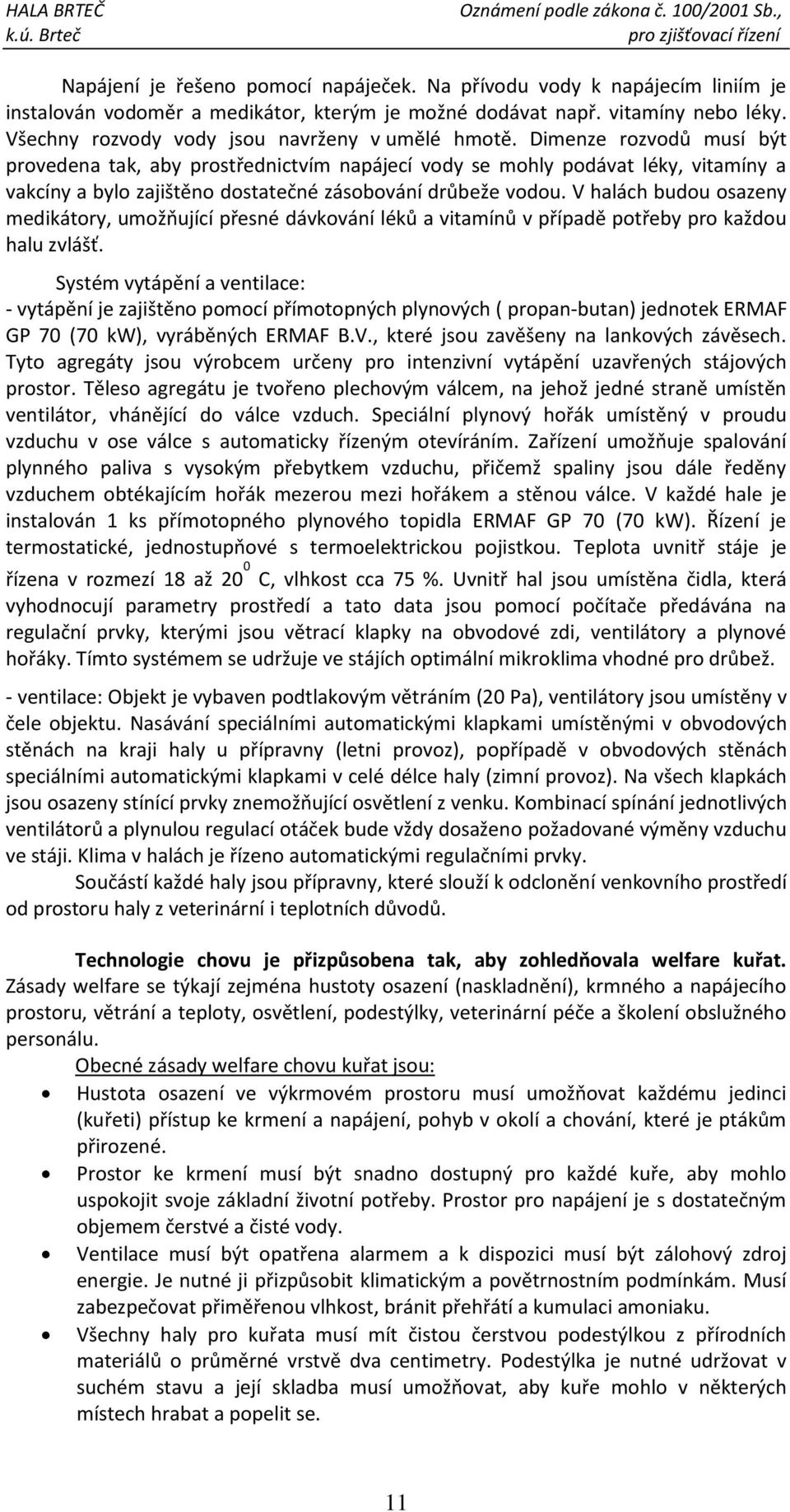 Dimenze rozvodů musí být provedena tak, aby prostřednictvím napájecí vody se mohly podávat léky, vitamíny a vakcíny a bylo zajištěno dostatečné zásobování drůbeže vodou.