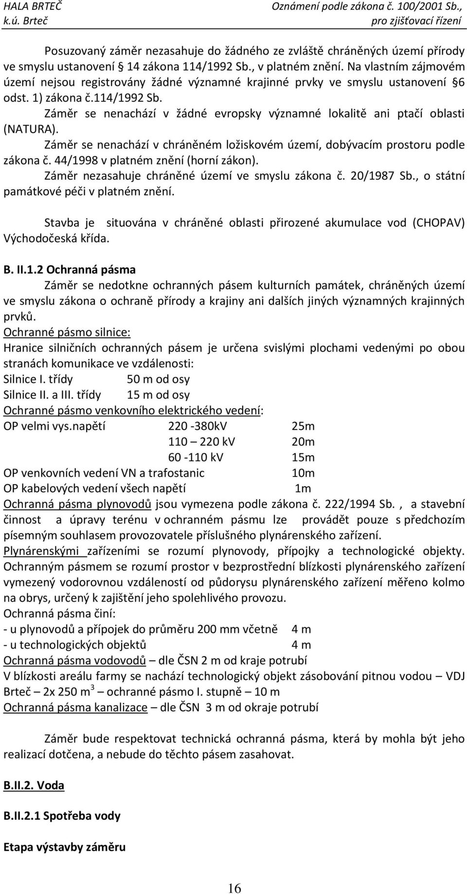 Záměr se nenachází v žádné evropsky významné lokalitě ani ptačí oblasti (NATURA). Záměr se nenachází v chráněném ložiskovém území, dobývacím prostoru podle zákona č.