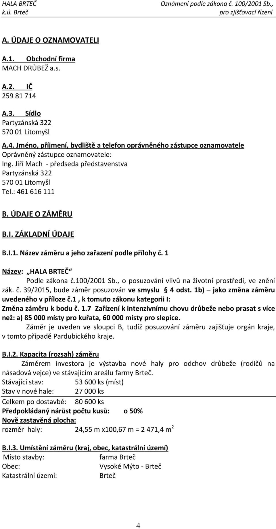 1 Název: HALA BRTEČ Podle zákona č.100/2001 Sb., o posuzování vlivů na životní prostředí, ve znění zák. č. 39/2015, bude záměr posuzován ve smyslu 4 odst. 1b) jako změna záměru uvedeného v příloze č.