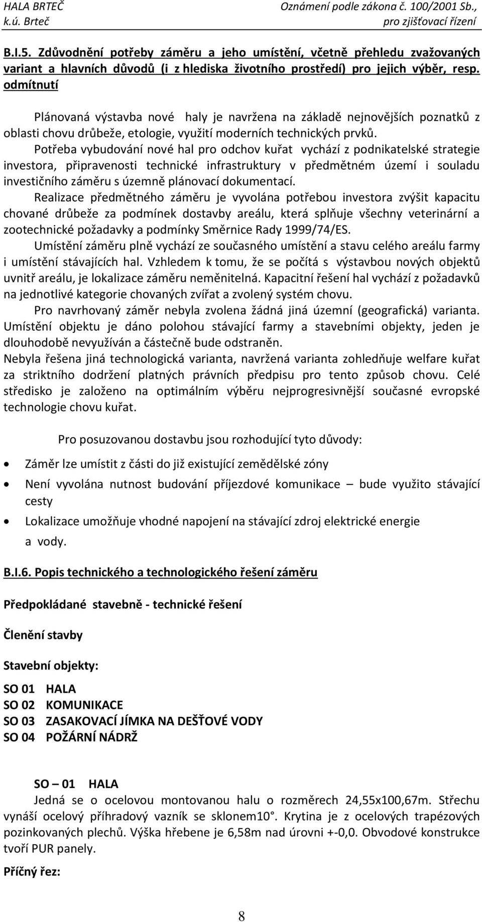 Potřeba vybudování nové hal pro odchov kuřat vychází z podnikatelské strategie investora, připravenosti technické infrastruktury v předmětném území i souladu investičního záměru s územně plánovací