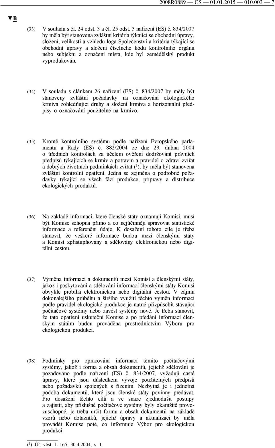 kontrolního orgánu nebo subjektu a označení místa, kde byl zemědělský produkt vyprodukován. (34) V souladu s článkem 26 nařízení (ES) č.