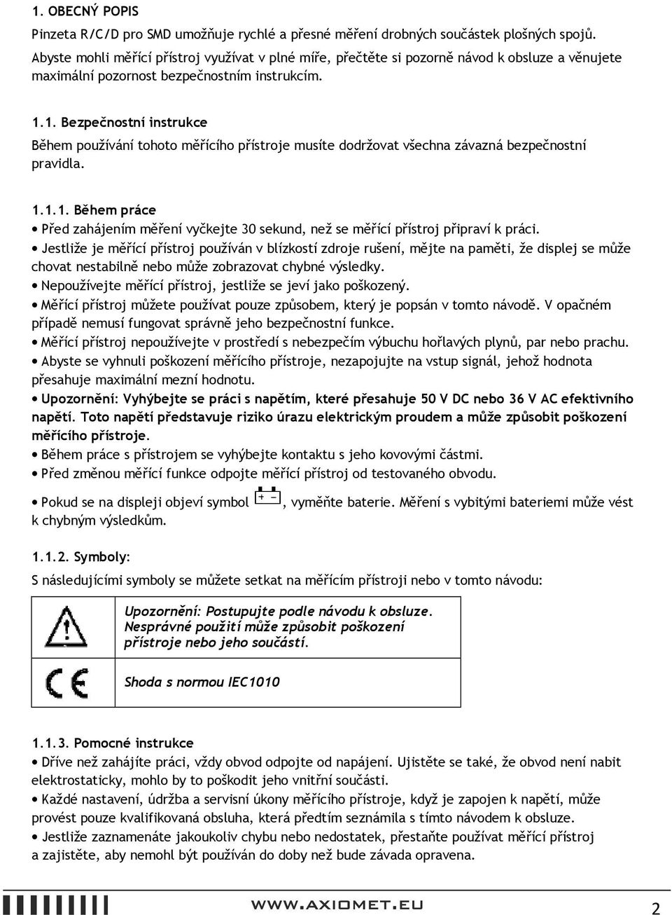 1. Bezpečnostní instrukce Během používání tohoto měřícího přístroje musíte dodržovat všechna závazná bezpečnostní pravidla. 1.1.1. Během práce Před zahájením měření vyčkejte 30 sekund, než se měřící přístroj připraví k práci.