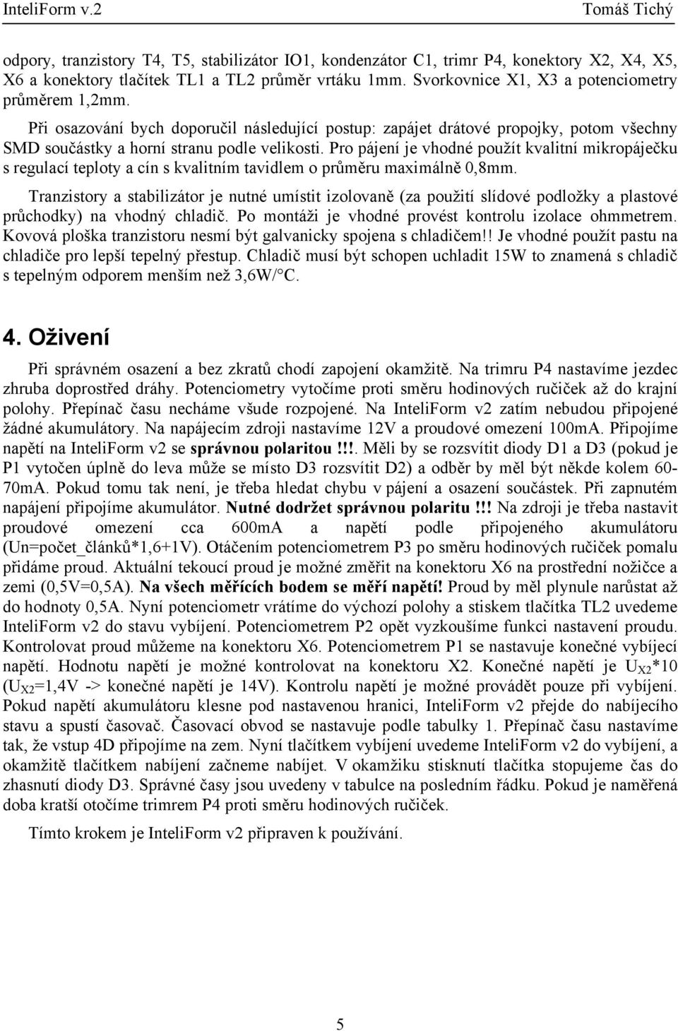 Pro pájení je vhodné použít kvalitní mikropáječku s regulací teploty a cín s kvalitním tavidlem o průměru maximálně 0,8mm.