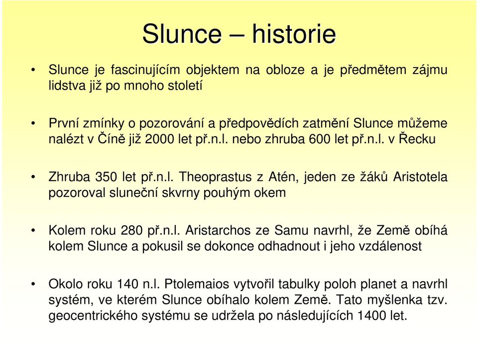 n.l. Aristarchos ze Samu navrhl, že Země obíhá kolem Slunce a pokusil se dokonce odhadnout i jeho vzdálenost Okolo roku 140 n.l. Ptolemaios vytvořil tabulky poloh planet a navrhl systém, ve kterém Slunce obíhalo kolem Země.