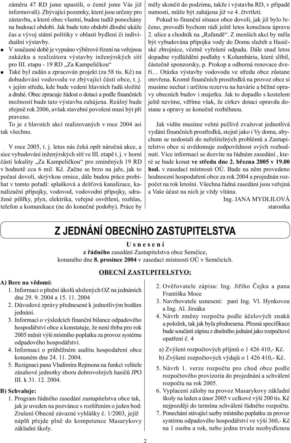 V souèasé dobì je vypsáo výbìrové øízeí a veøejou zakázku a realizátora výstavby ižeýrských sítí pro III. etapu - 19 RD Za Kampelièkou Také byl zadá a zpracová projekt (za 58 tis.