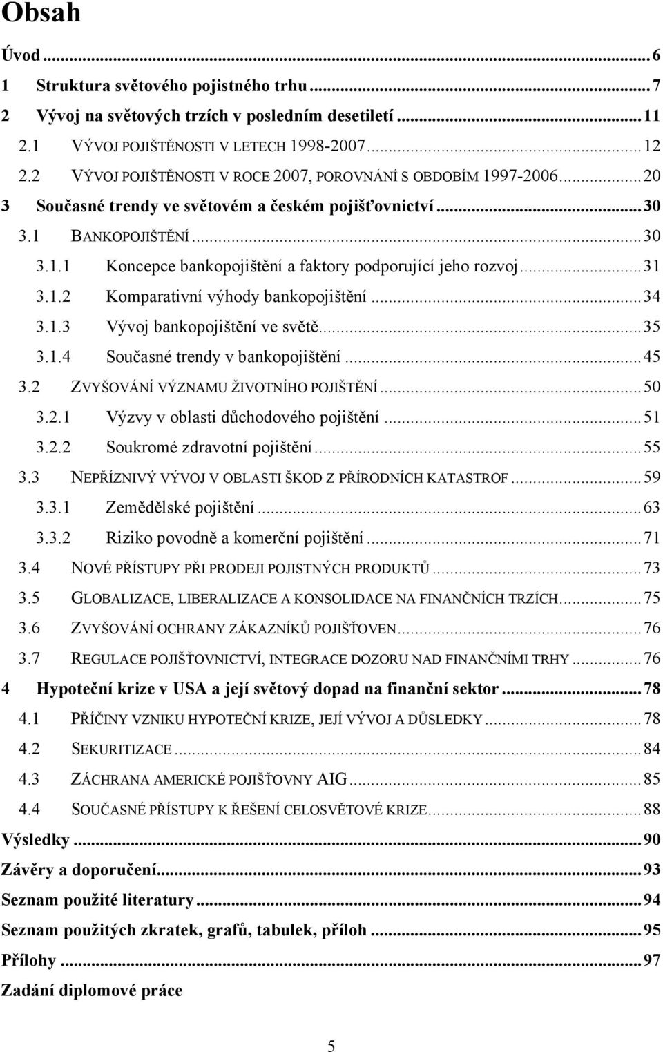 .. 31 3.1.2 Komparativní výhody bankopojištění... 34 3.1.3 Vývoj bankopojištění ve světě... 35 3.1.4 Současné trendy v bankopojištění... 45 3.2 ZVYŠOVÁNÍ VÝZNAMU ŽIVOTNÍHO POJIŠTĚNÍ... 50 3.2.1 Výzvy v oblasti důchodového pojištění.