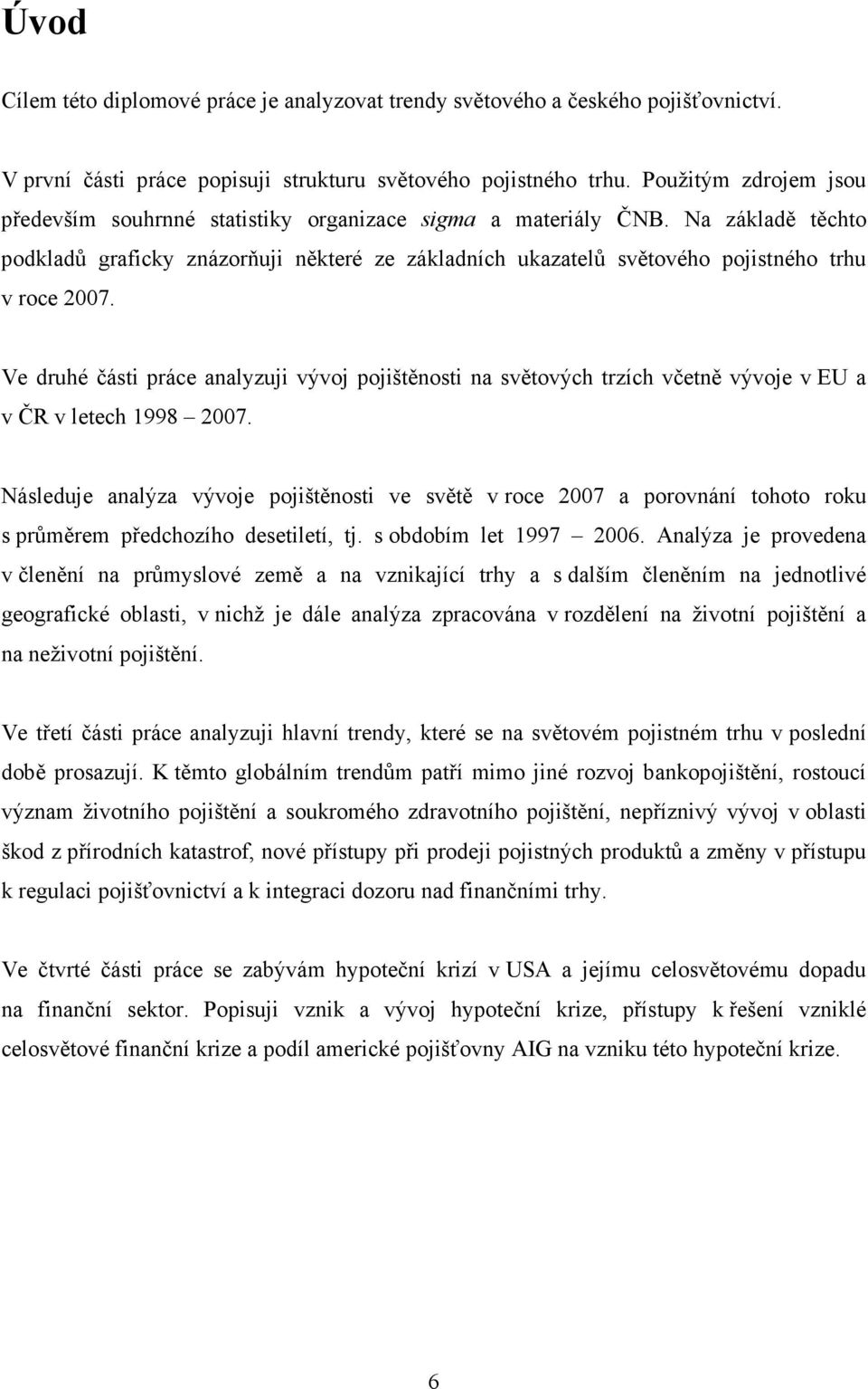 Na základě těchto podkladů graficky znázorňuji některé ze základních ukazatelů světového pojistného trhu v roce 2007.