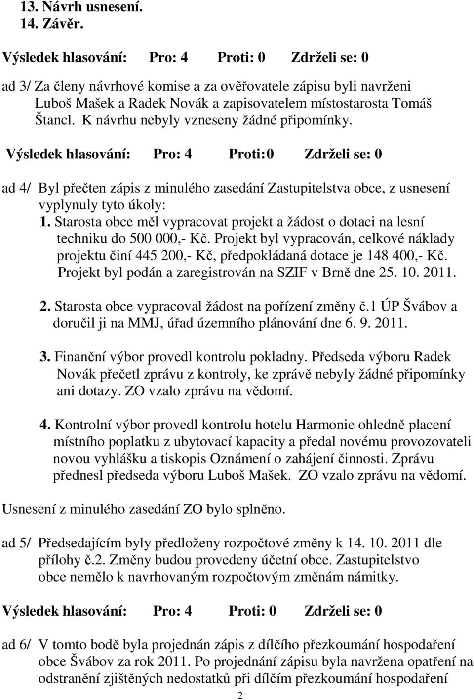 Starosta obce měl vypracovat projekt a žádost o dotaci na lesní techniku do 500 000,- Kč. Projekt byl vypracován, celkové náklady projektu činí 445 200,- Kč, předpokládaná dotace je 148 400,- Kč.