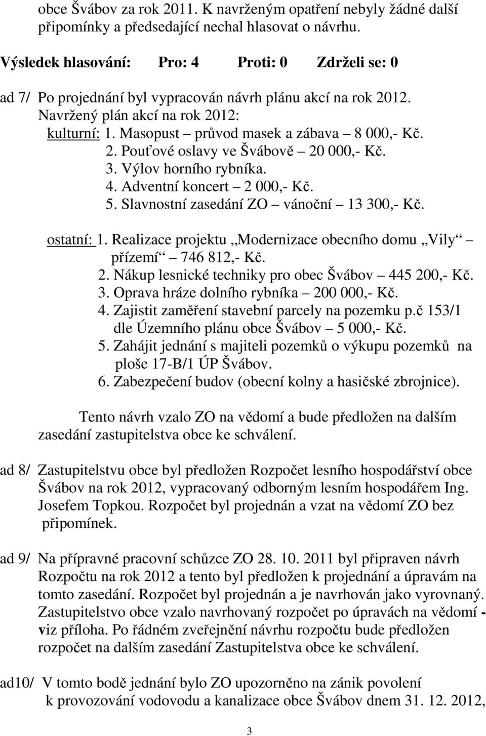 Slavnostní zasedání ZO vánoční 13 300,- Kč. ostatní: 1. Realizace projektu Modernizace obecního domu Vily přízemí 746 812,- Kč. 2. Nákup lesnické techniky pro obec Švábov 445 200,- Kč. 3. Oprava hráze dolního rybníka 200 000,- Kč.