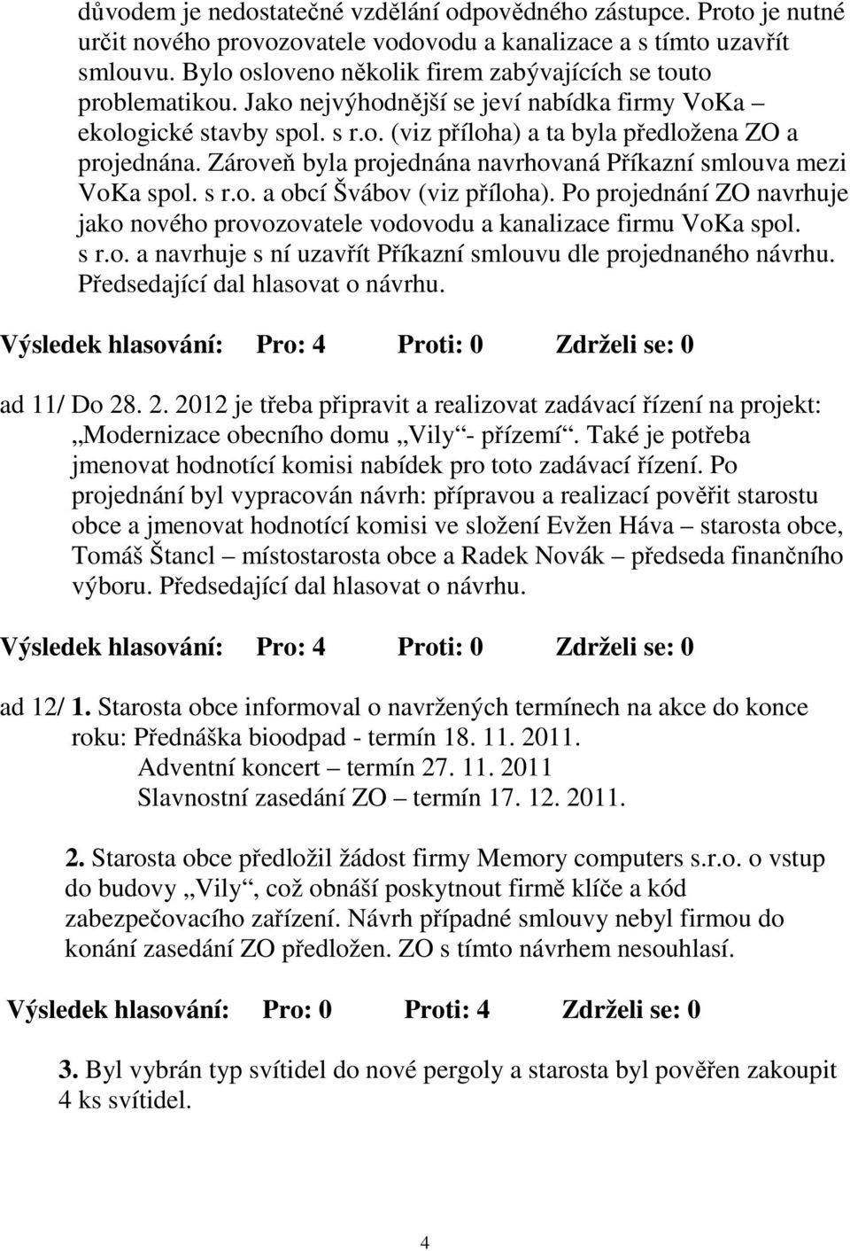 Zároveň byla projednána navrhovaná Příkazní smlouva mezi VoKa spol. s r.o. a obcí Švábov (viz příloha). Po projednání ZO navrhuje jako nového provozovatele vodovodu a kanalizace firmu VoKa spol. s r.o. a navrhuje s ní uzavřít Příkazní smlouvu dle projednaného návrhu.