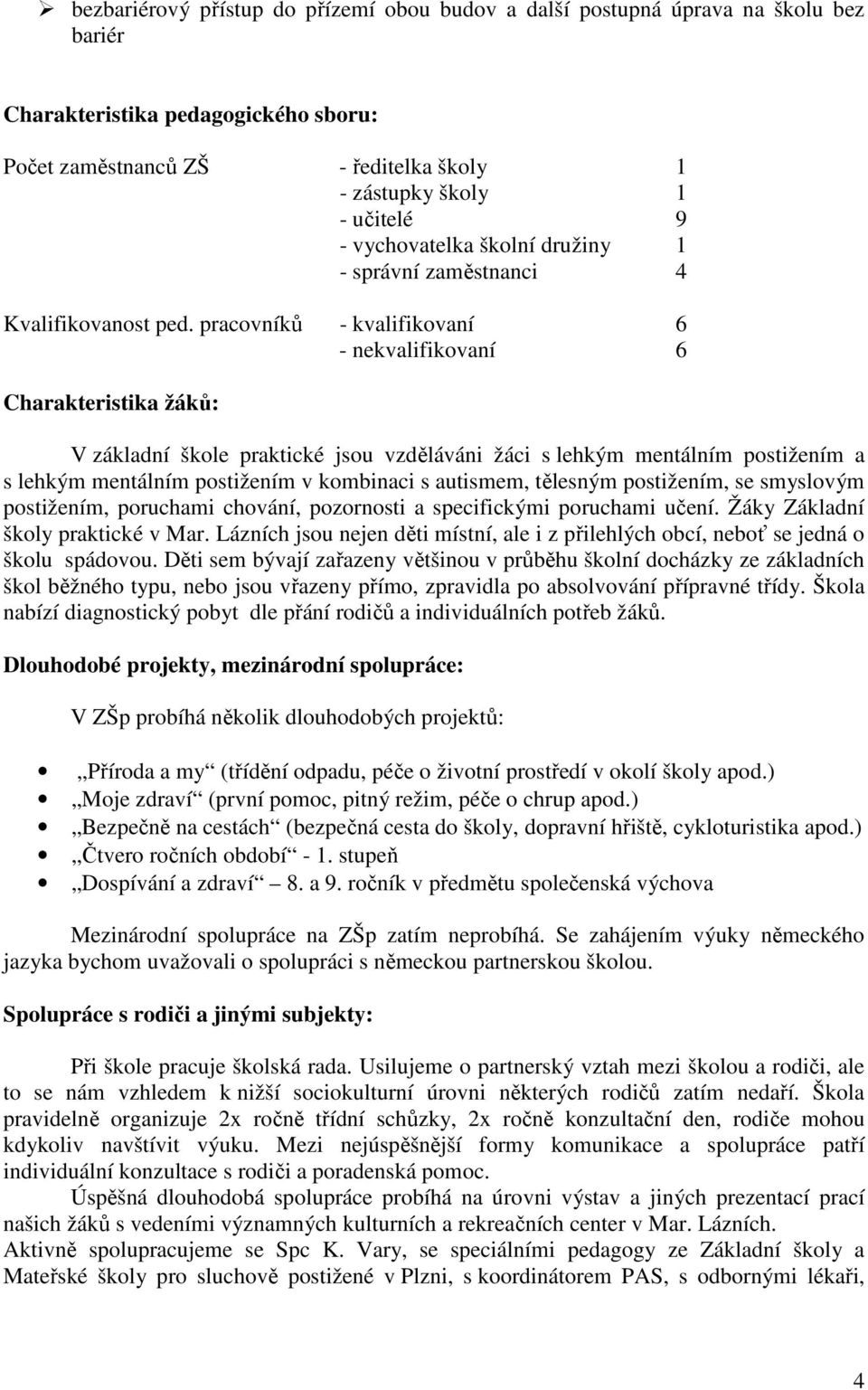 pracovníků - kvalifikovaní 6 - nekvalifikovaní 6 Charakteristika žáků: V základní škole praktické jsou vzděláváni žáci s lehkým mentálním postižením a s lehkým mentálním postižením v kombinaci s